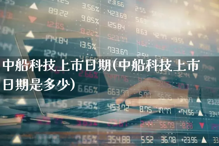 中船科技上市日期(中船科技上市日期是多少)_https://www.xzdzcjx.com_上交所_第1张