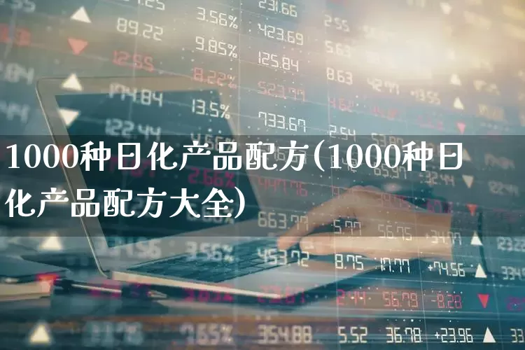 1000种日化产品配方(1000种日化产品配方大全)_https://www.xzdzcjx.com_上交所_第1张