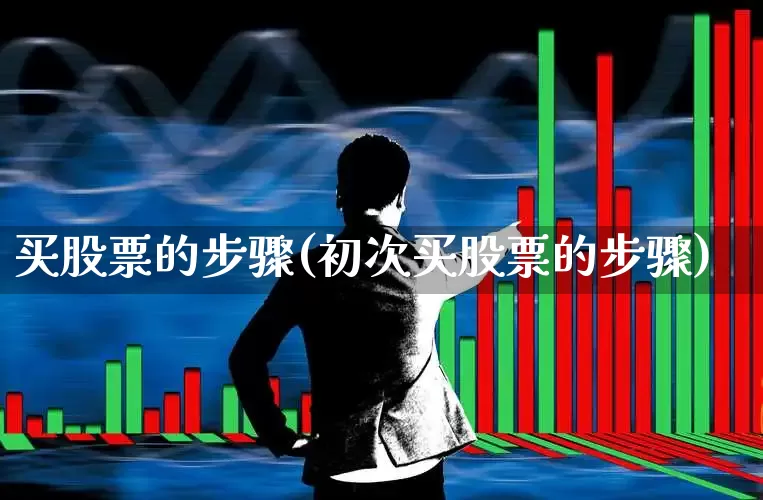 买股票的步骤(初次买股票的步骤)_https://www.xzdzcjx.com_深交所_第1张