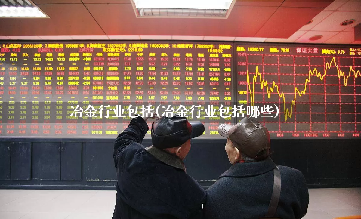 冶金行业包括(冶金行业包括哪些)_https://www.xzdzcjx.com_北交所_第1张