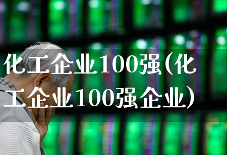 化工企业100强(化工企业100强企业)_https://www.xzdzcjx.com_上交所_第1张