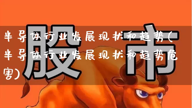 半导体行业发展现状和趋势(半导体行业发展现状和趋势危害)_https://www.xzdzcjx.com_北交所_第1张