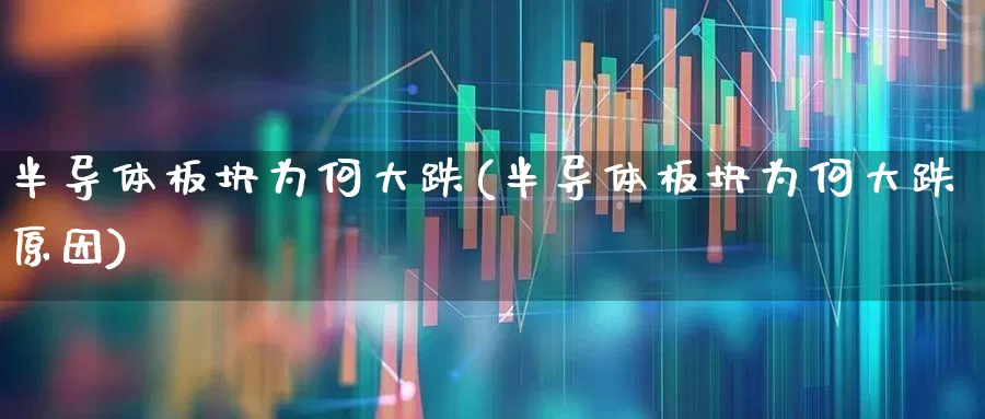 半导体板块为何大跌(半导体板块为何大跌原因)_https://www.xzdzcjx.com_上交所_第1张