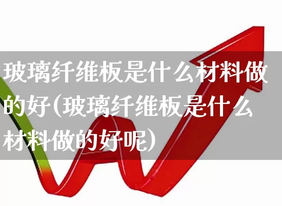 玻璃纤维板是什么材料做的好(玻璃纤维板是什么材料做的好呢)_https://www.xzdzcjx.com_北交所_第1张