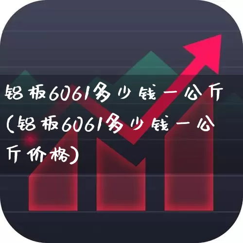 铝板6061多少钱一公斤(铝板6061多少钱一公斤价格)_https://www.xzdzcjx.com_上交所_第1张