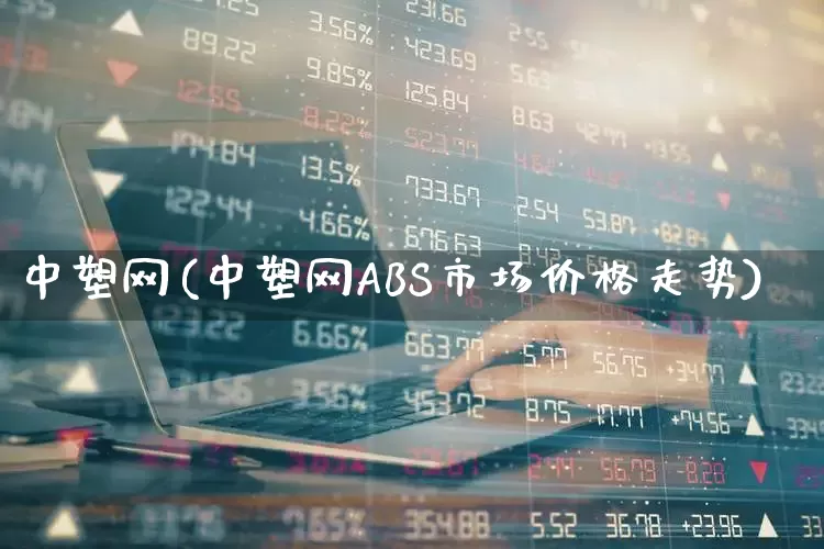 中塑网(中塑网ABS市场价格走势)_https://www.xzdzcjx.com_北交所_第1张