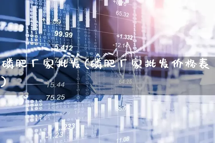 磷肥厂家批发(磷肥厂家批发价格表)_https://www.xzdzcjx.com_创业板_第1张