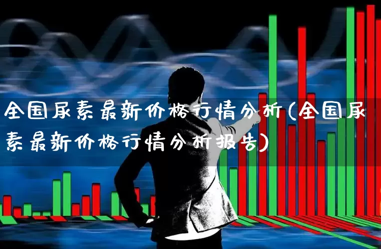 全国尿素最新价格行情分析(全国尿素最新价格行情分析报告)_https://www.xzdzcjx.com_创业板_第1张