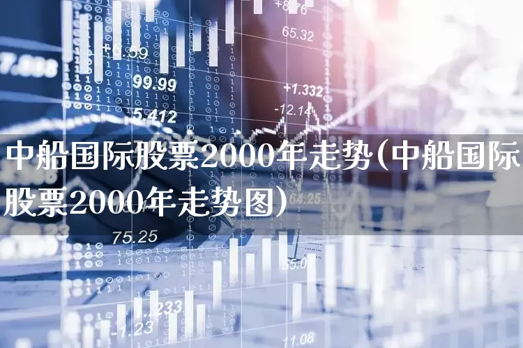 中船国际股票2000年走势(中船国际股票2000年走势图)_https://www.xzdzcjx.com_北交所_第1张