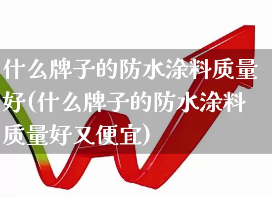 什么牌子的防水涂料质量好(什么牌子的防水涂料质量好又便宜)_https://www.xzdzcjx.com_上交所_第1张