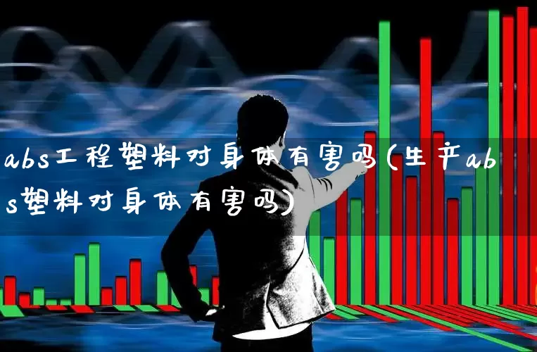 abs工程塑料对身体有害吗(生产abs塑料对身体有害吗)_https://www.xzdzcjx.com_创业板_第1张