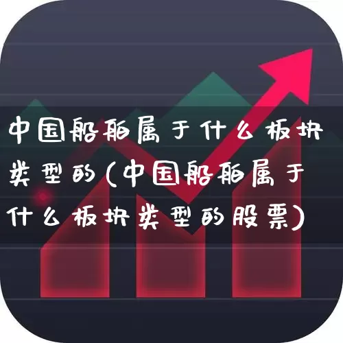 中国船舶属于什么板块类型的(中国船舶属于什么板块类型的股票)_https://www.xzdzcjx.com_创业板_第1张