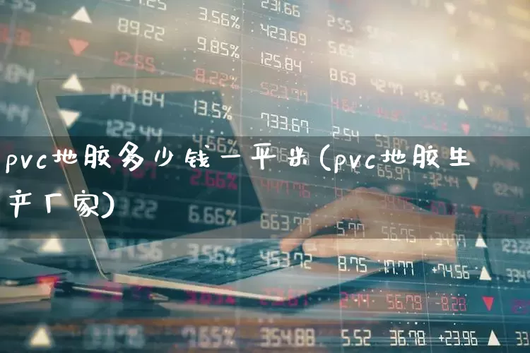 pvc地胶多少钱一平米(pvc地胶生产厂家)_https://www.xzdzcjx.com_北交所_第1张