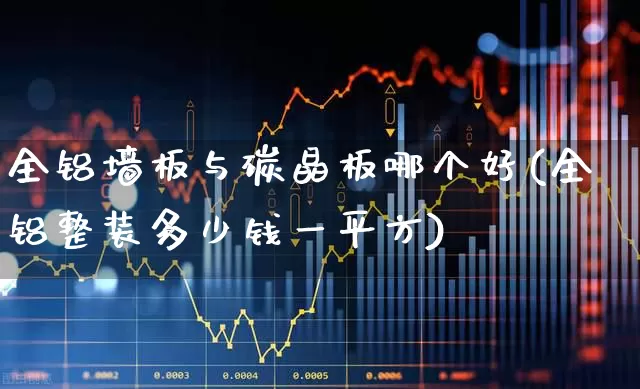 全铝墙板与碳晶板哪个好(全铝整装多少钱一平方)_https://www.xzdzcjx.com_深交所_第1张