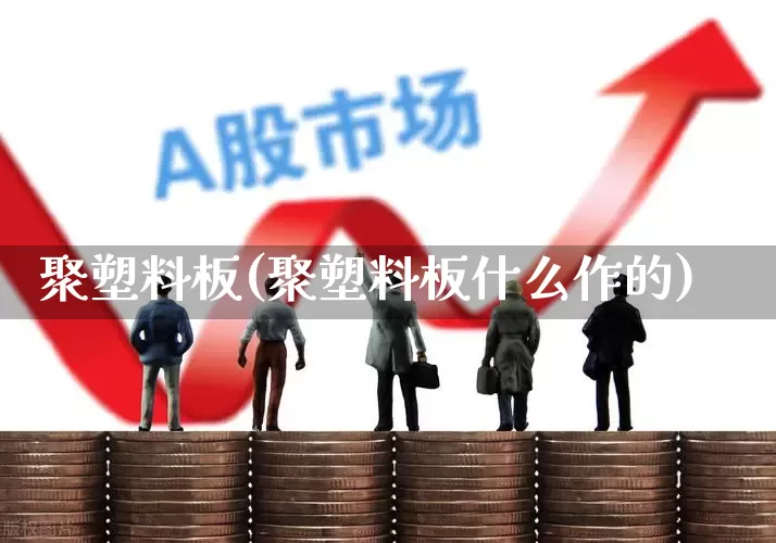 聚塑料板(聚塑料板什么作的)_https://www.xzdzcjx.com_深交所_第1张