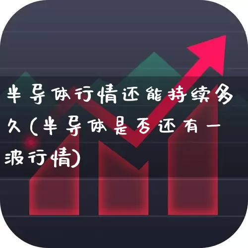 半导体行情还能持续多久(半导体是否还有一波行情)_https://www.xzdzcjx.com_深交所_第1张