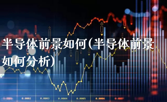 半导体前景如何(半导体前景如何分析)_https://www.xzdzcjx.com_科创板_第1张