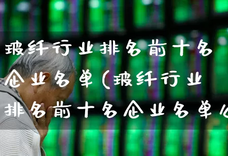 玻纤行业排名前十名企业名单(玻纤行业排名前十名企业名单公布)_https://www.xzdzcjx.com_深交所_第1张