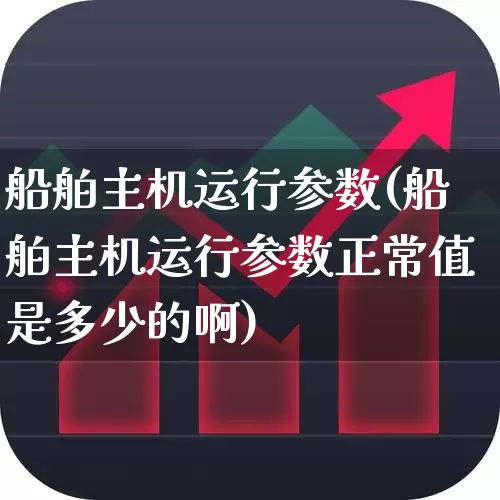 船舶主机运行参数(船舶主机运行参数正常值是多少的啊)_https://www.xzdzcjx.com_深交所_第1张
