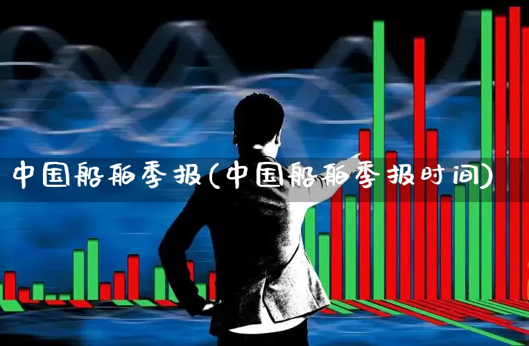 中国船舶季报(中国船舶季报时间)_https://www.xzdzcjx.com_北交所_第1张