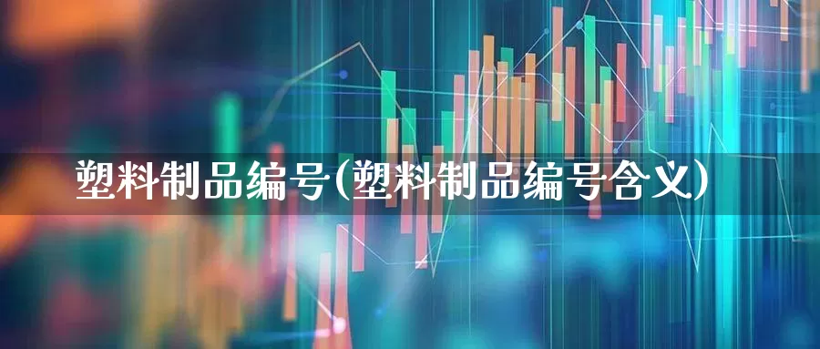 塑料制品编号(塑料制品编号含义)_https://www.xzdzcjx.com_创业板_第1张