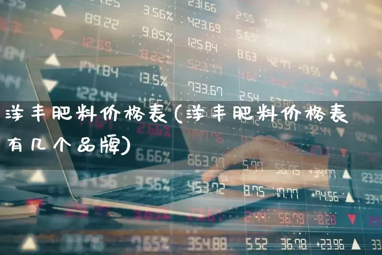 洋丰肥料价格表(洋丰肥料价格表有几个品牌)_https://www.xzdzcjx.com_上交所_第1张