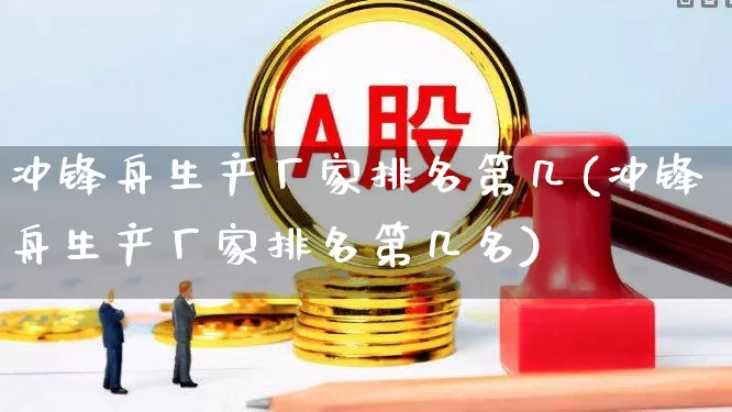 冲锋舟生产厂家排名第几(冲锋舟生产厂家排名第几名)_https://www.xzdzcjx.com_北交所_第1张