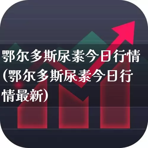 鄂尔多斯尿素今日行情(鄂尔多斯尿素今日行情最新)_https://www.xzdzcjx.com_创业板_第1张