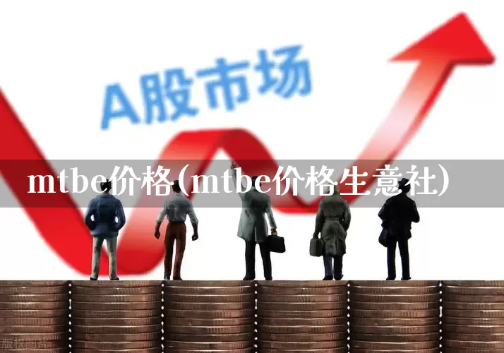 mtbe价格(mtbe价格生意社)_https://www.xzdzcjx.com_北交所_第1张