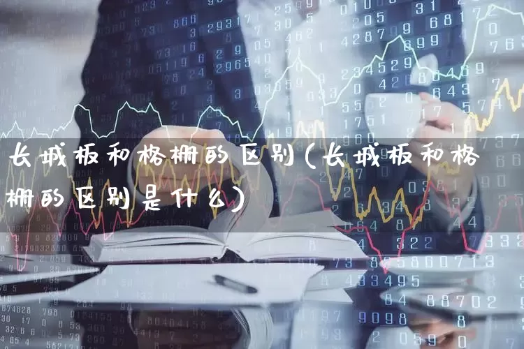 长城板和格栅的区别(长城板和格栅的区别是什么)_https://www.xzdzcjx.com_创业板_第1张