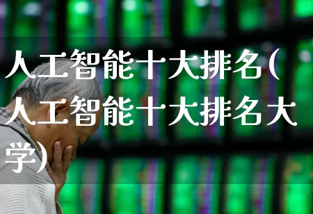 人工智能十大排名(人工智能十大排名大学)_https://www.xzdzcjx.com_深交所_第1张