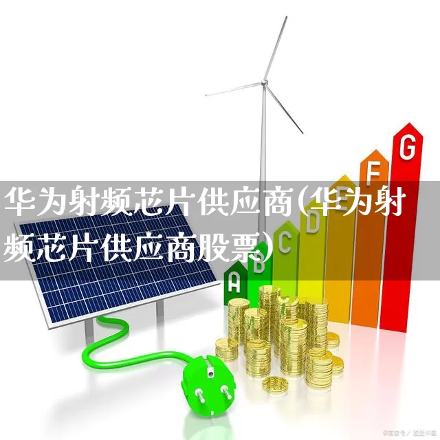 华为射频芯片供应商(华为射频芯片供应商股票)_https://www.xzdzcjx.com_科创板_第1张