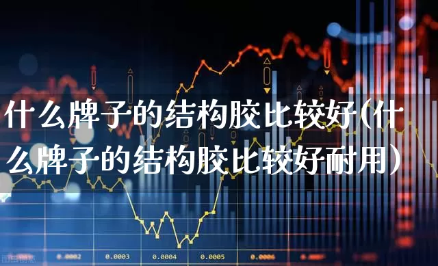 什么牌子的结构胶比较好(什么牌子的结构胶比较好耐用)_https://www.xzdzcjx.com_科创板_第1张