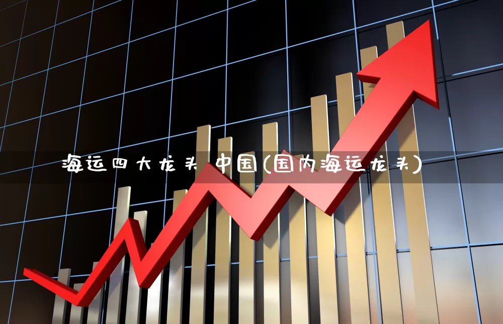 海运四大龙头 中国(国内海运龙头)_https://www.xzdzcjx.com_上交所_第1张