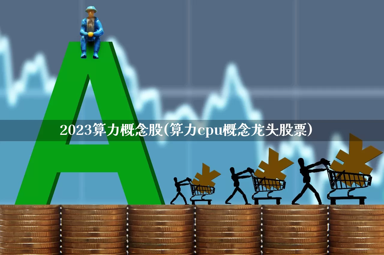 2023算力概念股(算力cpu概念龙头股票)_https://www.xzdzcjx.com_北交所_第1张