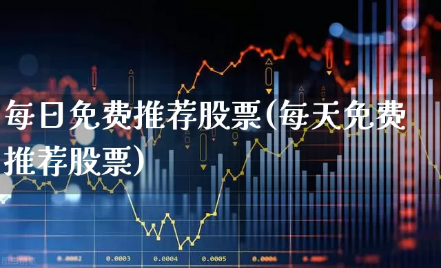 每日免费推荐股票(每天免费推荐股票)_https://www.xzdzcjx.com_北交所_第1张
