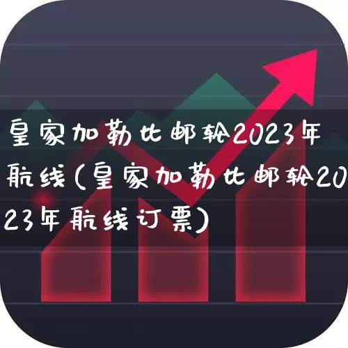 皇家加勒比邮轮2023年航线(皇家加勒比邮轮2023年航线订票)_https://www.xzdzcjx.com_创业板_第1张