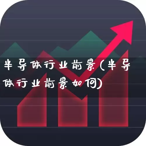 半导体行业前景(半导体行业前景如何)_https://www.xzdzcjx.com_上交所_第1张