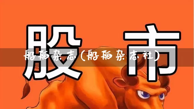 船舶杂志(船舶杂志社)_https://www.xzdzcjx.com_创业板_第1张