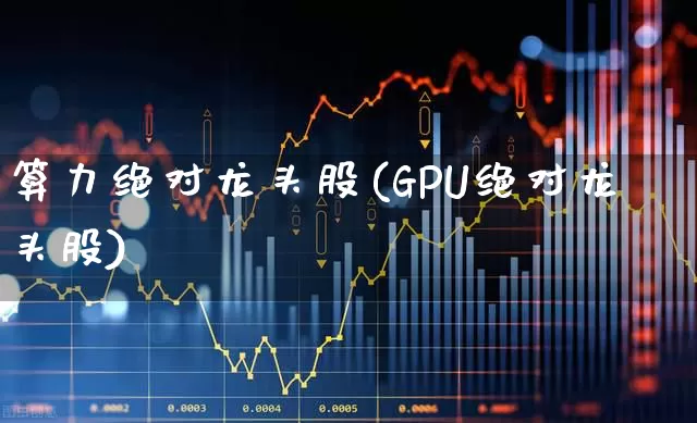 算力绝对龙头股(GPU绝对龙头股)_https://www.xzdzcjx.com_北交所_第1张