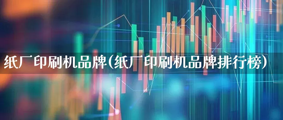 纸厂印刷机品牌(纸厂印刷机品牌排行榜)_https://www.xzdzcjx.com_北交所_第1张