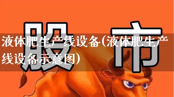 液体肥生产线设备(液体肥生产线设备示意图)_https://www.xzdzcjx.com_北交所_第1张