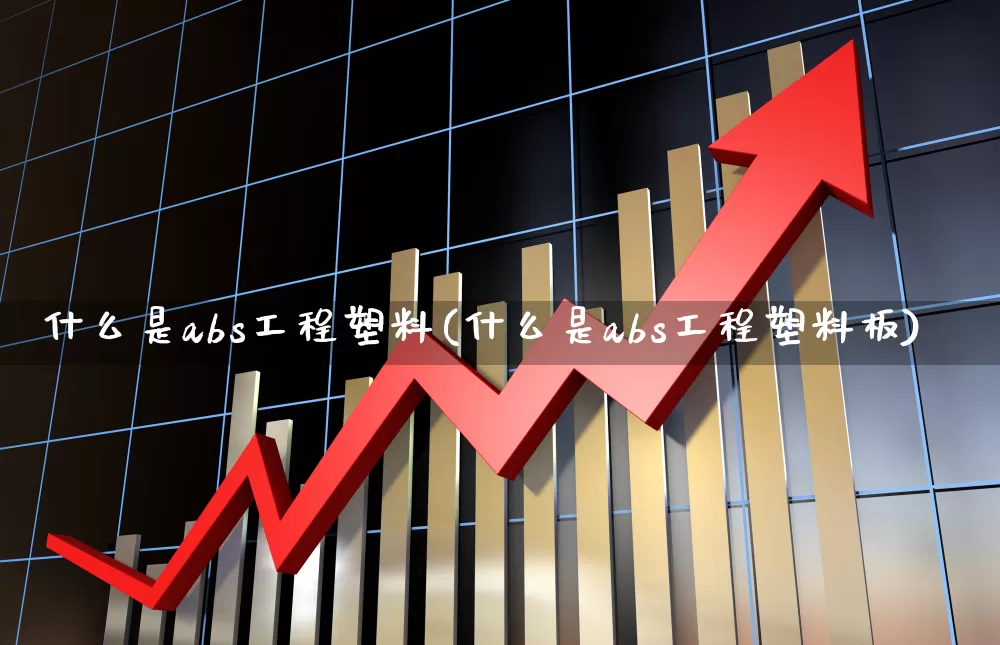 什么是abs工程塑料(什么是abs工程塑料板)_https://www.xzdzcjx.com_北交所_第1张