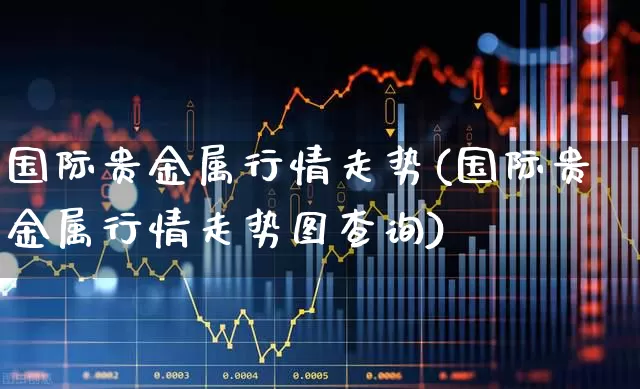 国际贵金属行情走势(国际贵金属行情走势图查询)_https://www.xzdzcjx.com_北交所_第1张