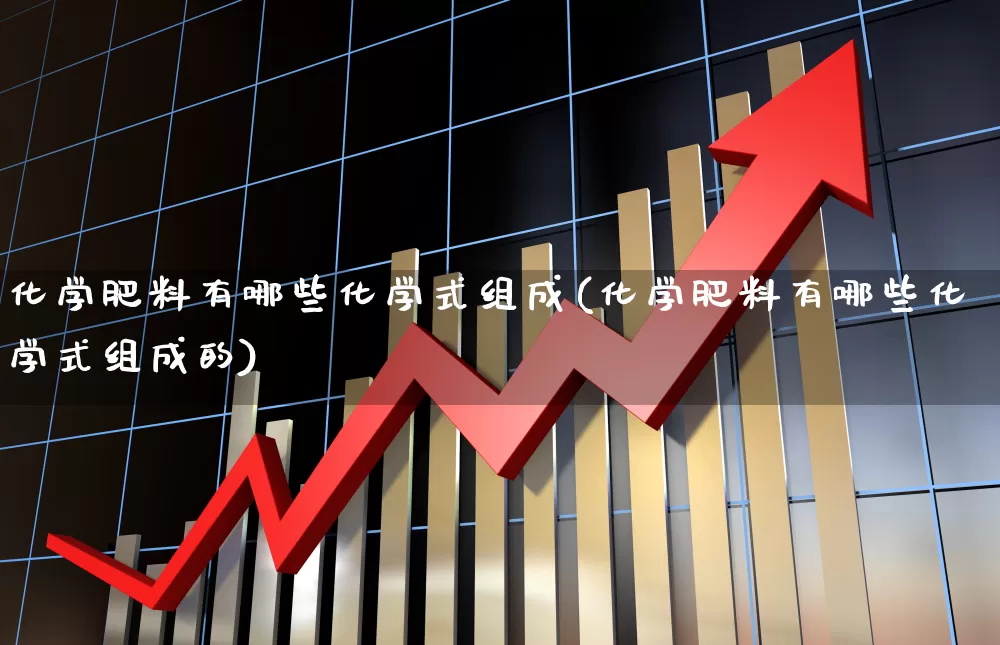 化学肥料有哪些化学式组成(化学肥料有哪些化学式组成的)_https://www.xzdzcjx.com_上交所_第1张