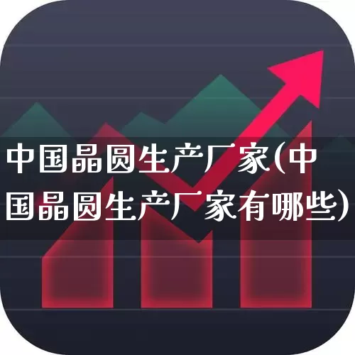 中国晶圆生产厂家(中国晶圆生产厂家有哪些)_https://www.xzdzcjx.com_上交所_第1张