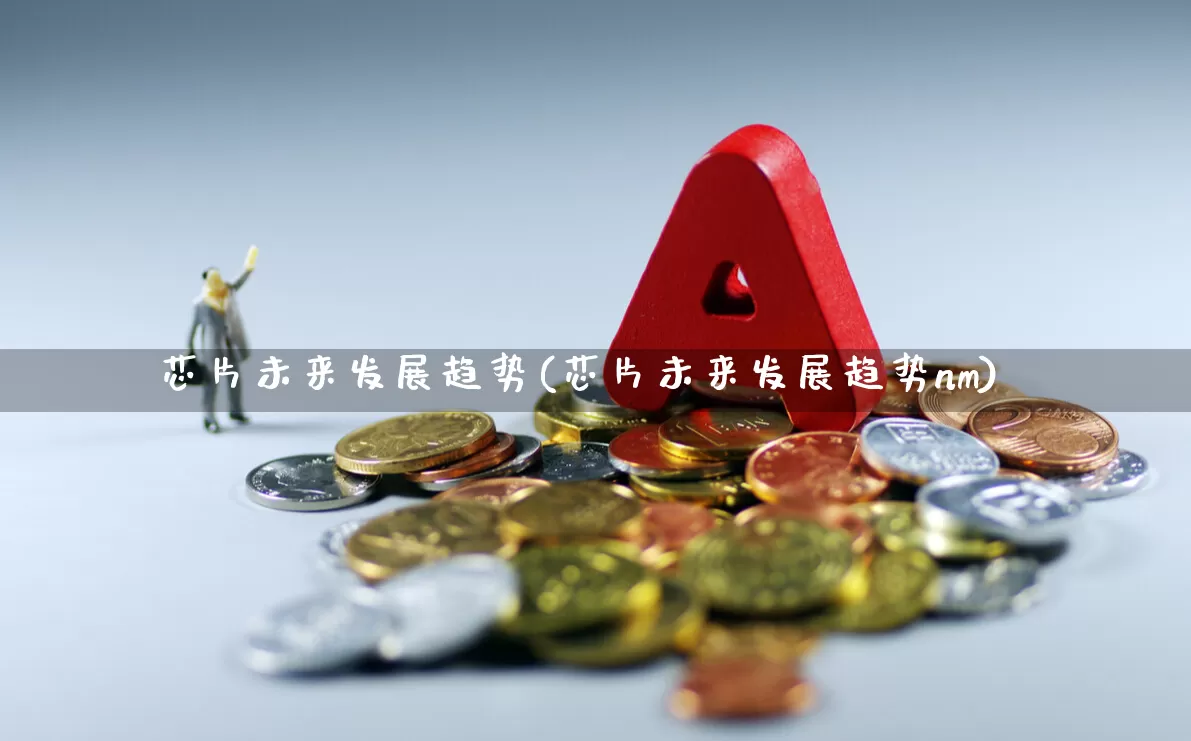 芯片未来发展趋势(芯片未来发展趋势nm)_https://www.xzdzcjx.com_上交所_第1张