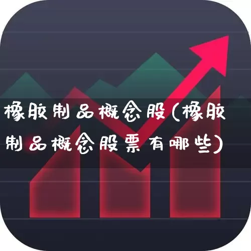 橡胶制品概念股(橡胶制品概念股票有哪些)_https://www.xzdzcjx.com_北交所_第1张