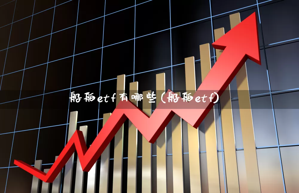 船舶etf有哪些(船舶etf)_https://www.xzdzcjx.com_创业板_第1张