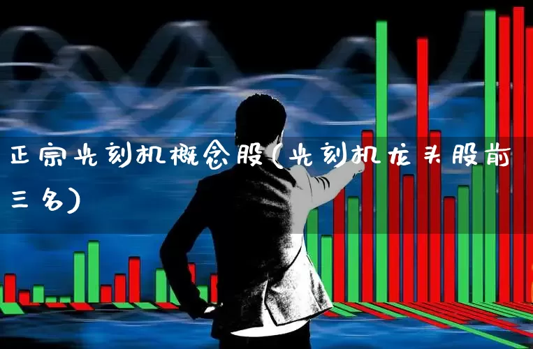 正宗光刻机概念股(光刻机龙头股前三名)_https://www.xzdzcjx.com_北交所_第1张